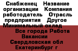 Снабженец › Название организации ­ Компания-работодатель › Отрасль предприятия ­ Другое › Минимальный оклад ­ 28 000 - Все города Работа » Вакансии   . Свердловская обл.,Екатеринбург г.